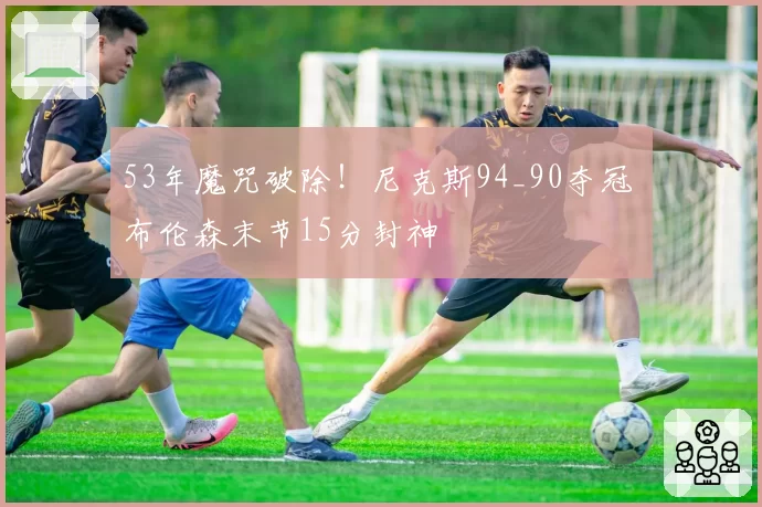 53年魔咒破除!尼克斯94_90夺冠 布伦森末节15分封神