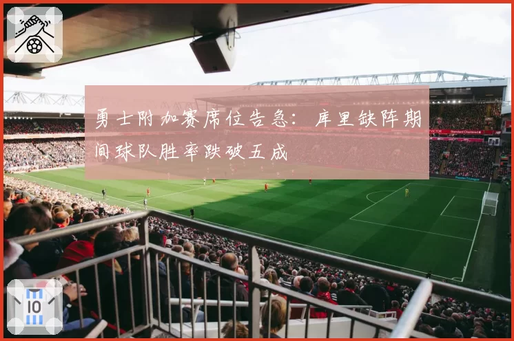 勇士附加赛席位告急：库里缺阵期间球队胜率跌破五成