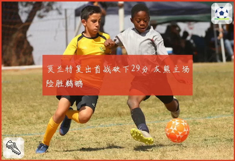 莫兰特复出首战砍下29分 灰熊主场险胜鹈鹕