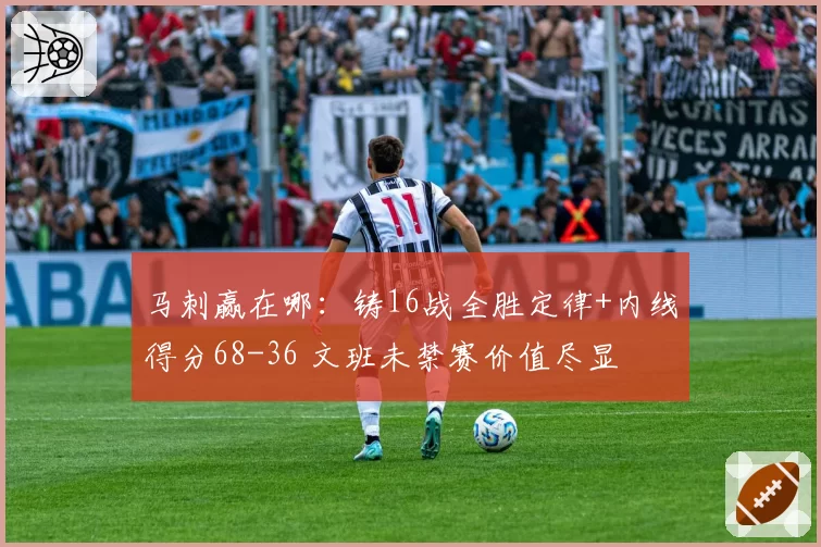马刺赢在哪：铸16战全胜定律+内线得分68-36 文班未禁赛价值尽显