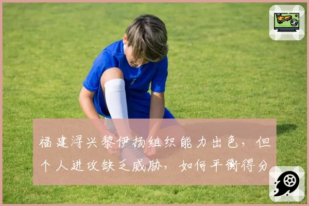 福建浔兴黎伊扬组织能力出色，但个人进攻缺乏威胁，如何平衡得分与传球？