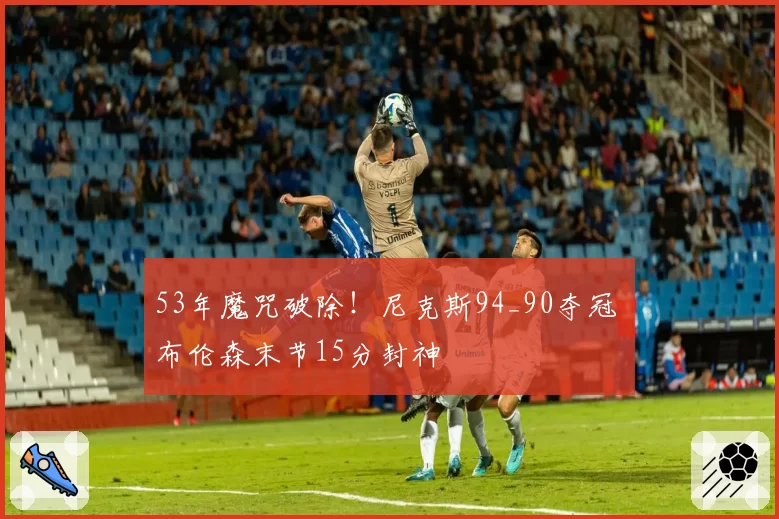 53年魔咒破除!尼克斯94_90夺冠 布伦森末节15分封神