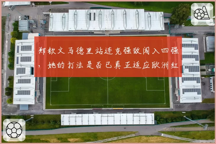 郑钦文马德里站连克强敌闯入四强，她的打法是否已真正适应欧洲红土？