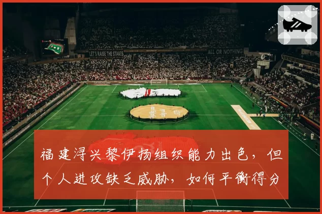 福建浔兴黎伊扬组织能力出色,但个人进攻缺乏威胁,如何平衡得分与传球?