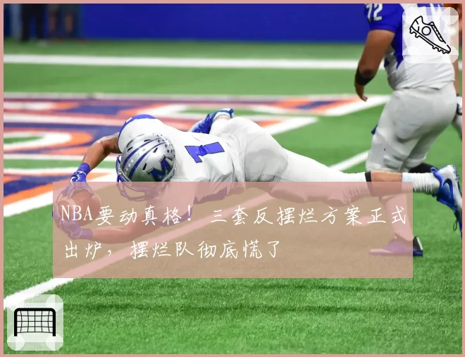 NBA要动真格！三套反摆烂方案正式出炉，摆烂队彻底慌了