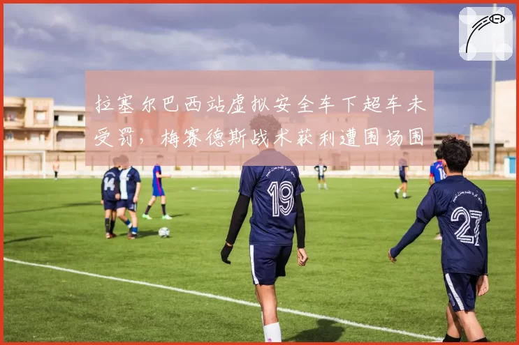 拉塞尔巴西站虚拟安全车下超车未受罚，梅赛德斯战术获利遭围场围攻
