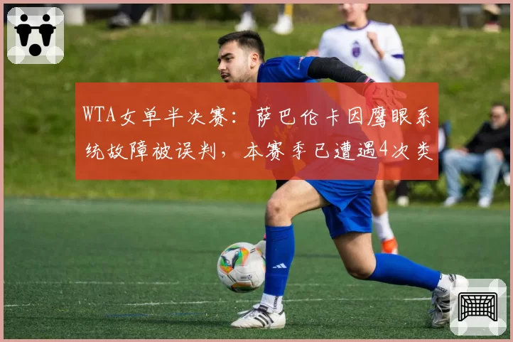 WTA女单半决赛：萨巴伦卡因鹰眼系统故障被误判，本赛季已遭遇4次类似情况