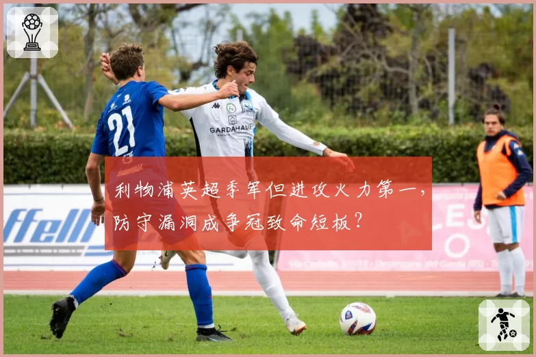 利物浦英超季军但进攻火力第一，防守漏洞成争冠致命短板？