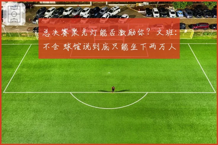 总决赛聚光灯能否激励你？文班：不会 球馆说到底只能坐下两万人