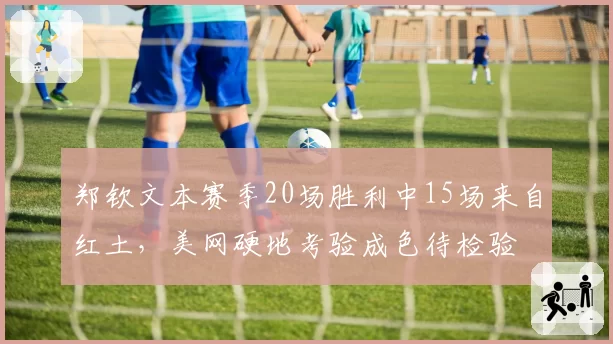郑钦文本赛季20场胜利中15场来自红土，美网硬地考验成色待检验