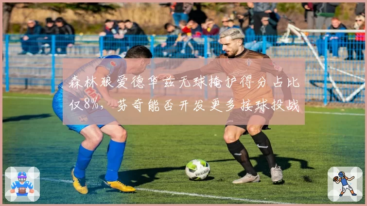 森林狼爱德华兹无球掩护得分占比仅8%，芬奇能否开发更多接球投战术？