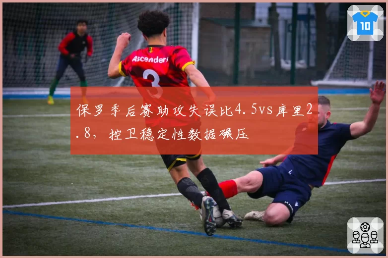 保罗季后赛助攻失误比4.5vs库里2.8,控卫稳定性数据碾压