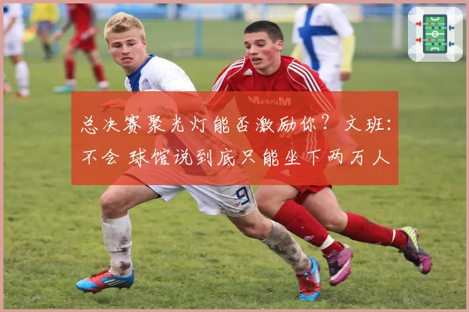 总决赛聚光灯能否激励你？文班：不会 球馆说到底只能坐下两万人