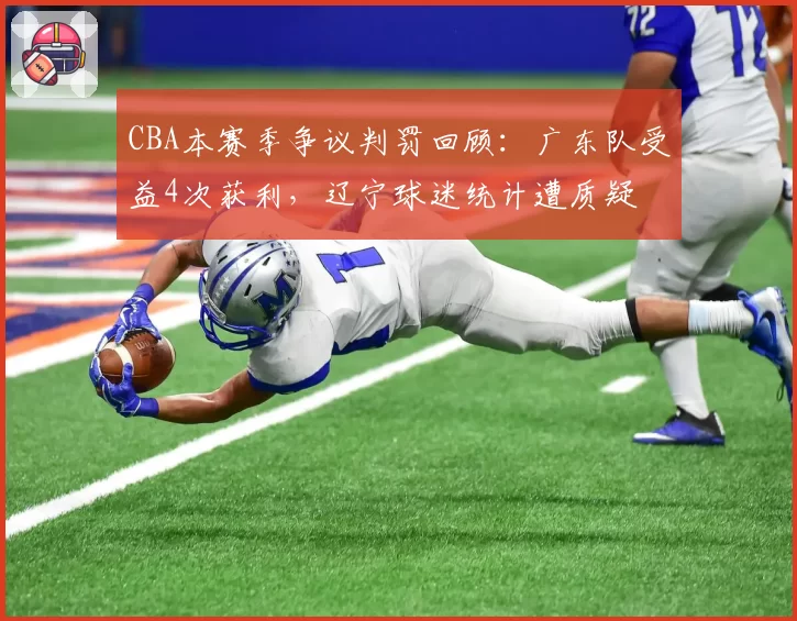 CBA本赛季争议判罚回顾:广东队受益4次获利,辽宁球迷统计遭质疑