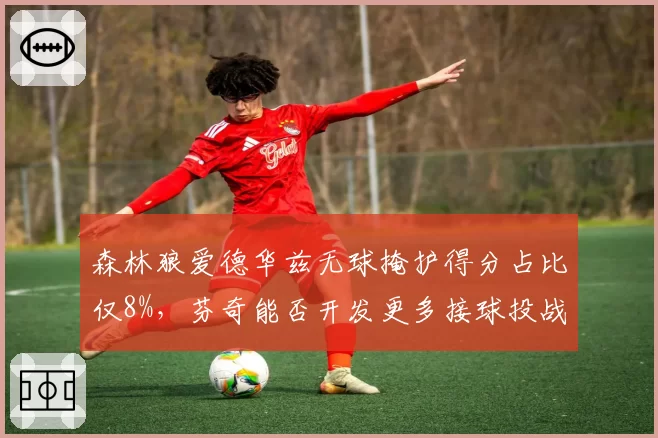 森林狼爱德华兹无球掩护得分占比仅8%,芬奇能否开发更多接球投战术?