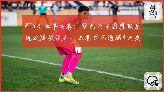 WTA女单半决赛：萨巴伦卡因鹰眼系统故障被误判，本赛季已遭遇4次类似情况