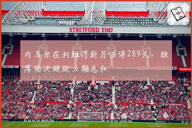 内马尔在利雅得新月伤停289天,缺席场次超效力期总和