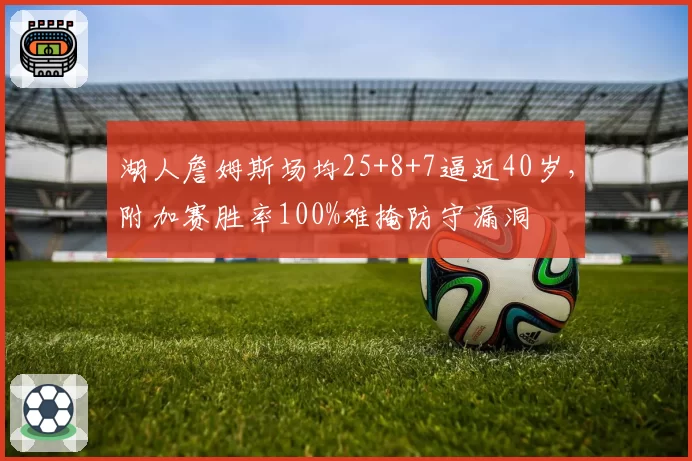 湖人詹姆斯场均25+8+7逼近40岁，附加赛胜率100%难掩防守漏洞