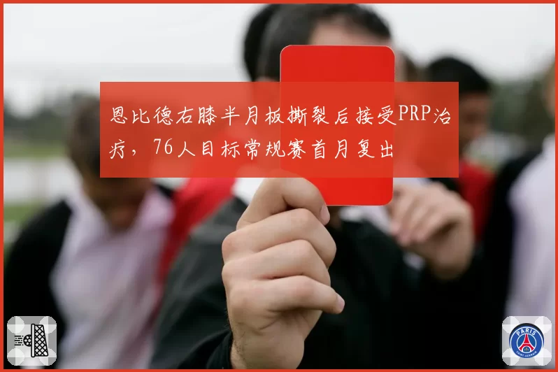 恩比德右膝半月板撕裂后接受PRP治疗，76人目标常规赛首月复出